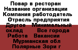 Повар в ресторан › Название организации ­ Компания-работодатель › Отрасль предприятия ­ Другое › Минимальный оклад ­ 1 - Все города Работа » Вакансии   . Мурманская обл.,Полярные Зори г.